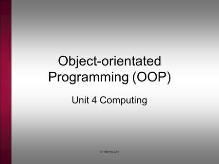 © N Barnes 2004 Object-orientated Programming (OOP) Unit 4 Computing.