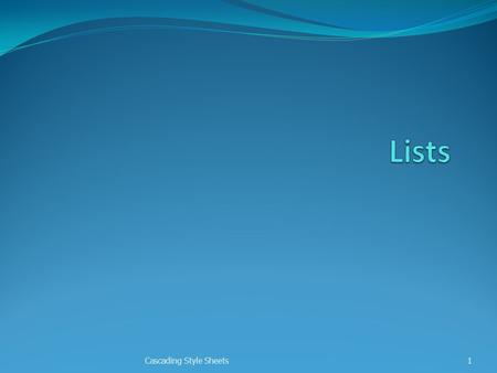 Cascading Style Sheets 1. About Lists HTML list code ul, ol, dldl CSS list-item style properties