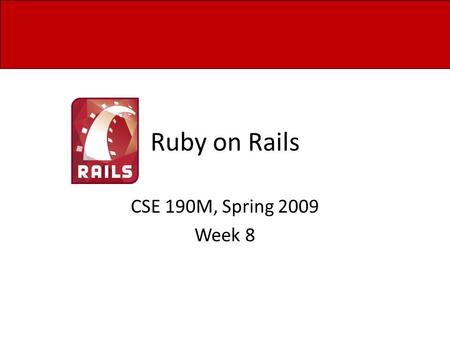 Ruby on Rails CSE 190M, Spring 2009 Week 8. Models Up to this point, all of our work has been in our Controllers and View If you have inspected the Models.