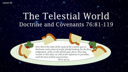 Lesson 81 The Telestial World Doctrine and Covenants 76:81-119 Now this is the state of the souls of the wicked, yea, in darkness, and a state of awful,