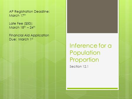 Inference for a Population Proportion Section 12.1 AP Registration Deadline: March 17 th Late Fee ($50): March 18 th – 24 th Financial Aid Application.