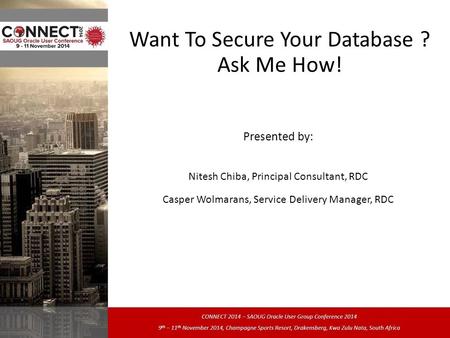 Want To Secure Your Database ? Ask Me How! Presented by: Nitesh Chiba, Principal Consultant, RDC Casper Wolmarans, Service Delivery Manager, RDC.