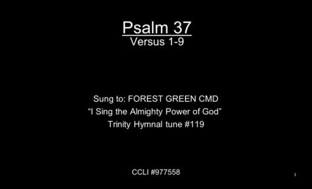 Psalm 37 Versus 1-9 Sung to: FOREST GREEN CMD “I Sing the Almighty Power of God” Trinity Hymnal tune #119 CCLI #977558 1.