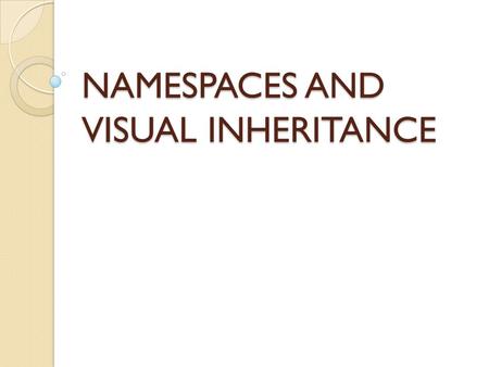 NAMESPACES AND VISUAL INHERITANCE. OBJECTIVES In this chapter, I will cover the following: Using namespaces Visual inheritance.