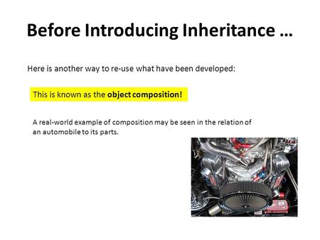 Before Introducing Inheritance … Here is another way to re-use what have been developed: This is known as the object composition! A real-world example.