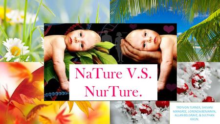 N ATURE V.S. N URTURE. SHIVANI MANGREE, LORENDA BEJAMIN, ALLAN BELGRAVE,TRAYVON TURNER. NaTure V.S. NurTure. TREYVON TURNER, SHIVANI MANGREE, LORENDA.