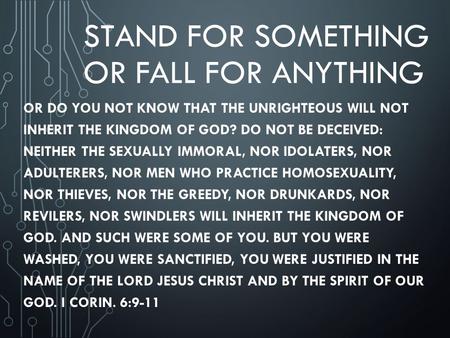 STAND FOR SOMETHING OR FALL FOR ANYTHING OR DO YOU NOT KNOW THAT THE UNRIGHTEOUS WILL NOT INHERIT THE KINGDOM OF GOD? DO NOT BE DECEIVED: NEITHER THE SEXUALLY.