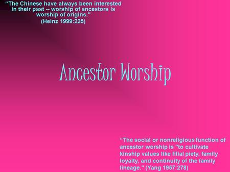 “The Chinese have always been interested in their past -- worship of ancestors is worship of origins. (Heinz 1999:225) Ancestor Worship “The social or.