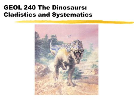 GEOL 240 The Dinosaurs: Cladistics and Systematics.