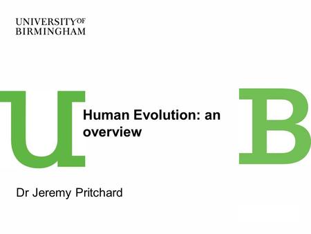 Dr Jeremy Pritchard Human Evolution: an overview.