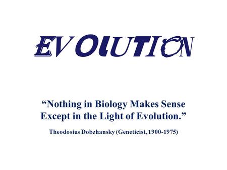 EVOLUTION “Nothing in Biology Makes Sense Except in the Light of Evolution.” Theodosius Dobzhansky (Geneticist, 1900-1975)