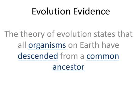 Evolution Evidence The theory of evolution states that all organisms on Earth have descended from a common ancestor.