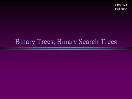 Binary Trees, Binary Search Trees COMP171 Fall 2006.