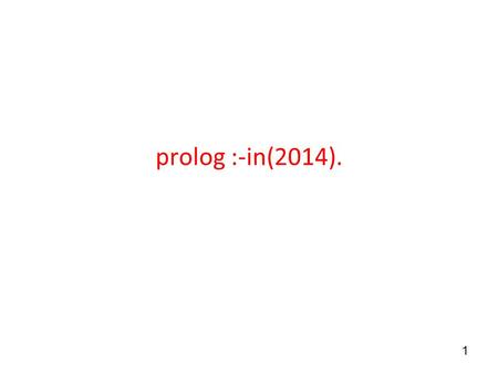 1 prolog :-in(2014).. 2 Prolog Based on first-order predicate calculus – Allow Horn clauses (a subset of predicate calculus) only – Execution of a Prolog.