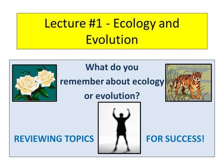 Lecture #1 - Ecology and Evolution What do you remember about ecology or evolution? REVIEWING TOPICSFOR SUCCESS!