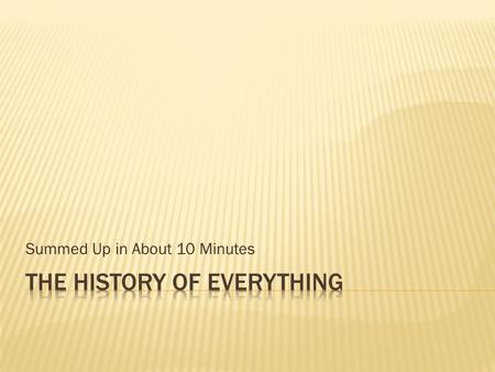 Summed Up in About 10 Minutes.  The Big Bang occurs and the universe is formed  The universe continually expands, as matter cools galaxies of stars.