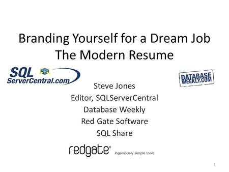 Branding Yourself for a Dream Job The Modern Resume 1 Steve Jones Editor, SQLServerCentral Database Weekly Red Gate Software SQL Share.