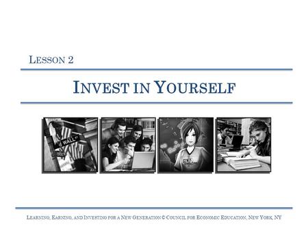 L EARNING, E ARNING, AND I NVESTING FOR A N EW G ENERATION © C OUNCIL FOR E CONOMIC E DUCATION, N EW Y ORK, NY I NVEST IN Y OURSELF L ESSON 2.