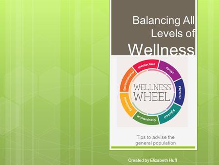 Balancing All Levels of Wellness Created by Elizabeth Huff Tips to advise the general population.