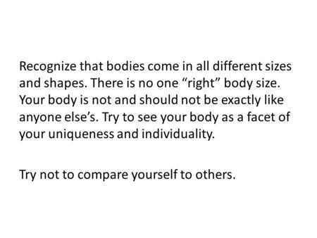 Recognize that bodies come in all different sizes and shapes. There is no one “right” body size. Your body is not and should not be exactly like anyone.