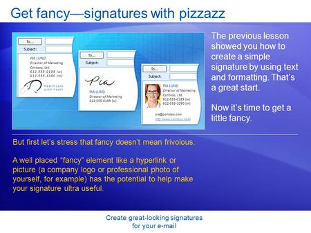 Create great-looking signatures for your e-mail Get fancy—signatures with pizzazz The previous lesson showed you how to create a simple signature by using.