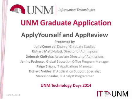 UNM Graduate Application ApplyYourself and AppReview Presented by Julie Coonrod, Dean of Graduate Studies Richard Matt Hulett, Director of Admissions Deborah.