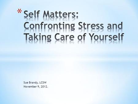 Sue Brandy, LCSW November 9, 2012.. * Stress is the body’s reaction to a change that requires a physical, mental or emotional adjustment or response.