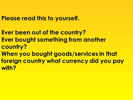 Please read this to yourself. Ever been out of the country? Ever bought something from another country? When you bought goods/services in that foreign.