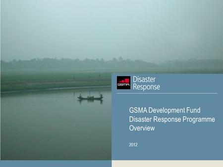 GSMA Development Fund Disaster Response Programme Overview 2012.