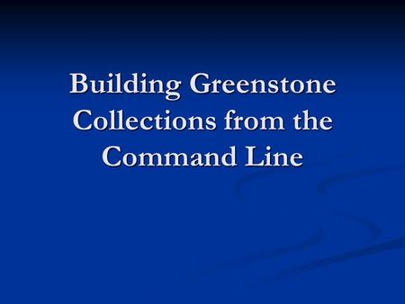 Building Greenstone Collections from the Command Line.