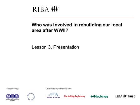 1 Who was involved in rebuilding our local area after WWII? Lesson 3, Presentation Supported by: Developed in partnership with: