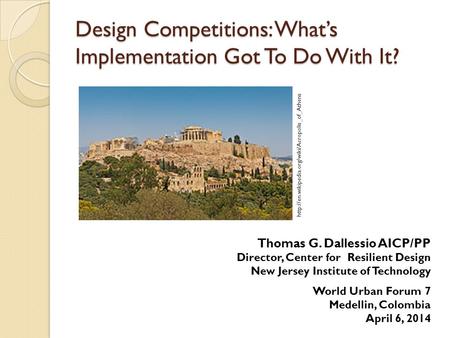 Design Competitions: What’s Implementation Got To Do With It? Thomas G. Dallessio AICP/PP Director, Center for Resilient Design New Jersey Institute of.