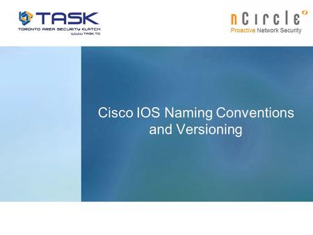 Cisco IOS Naming Conventions and Versioning. www.TASK.to © Toronto Area Security Klatch 2007 Presentation Intro Cisco IOS Naming Conventions and Versioning.