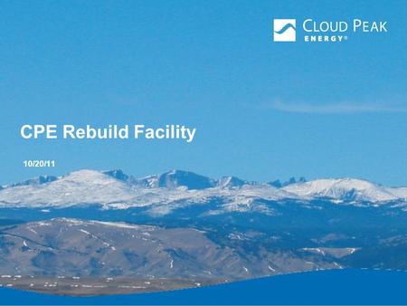 CPE Rebuild Facility 10/20/11. CPE Cloud Peak Energy (CPE) is one of the safest producers of low sulfur, high quality, subbituminous coal in the United.