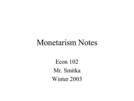 Monetarism Notes Econ 102 Mr. Smitka Winter 2003.