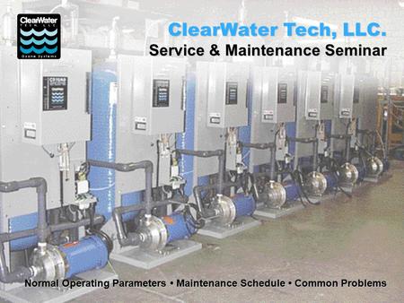 Normal Operating Parameters Maintenance Schedule Common Problems Normal Operating Parameters Maintenance Schedule Common Problems ClearWater Tech, LLC.