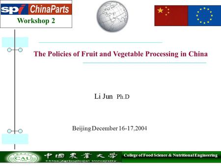 College of Food Science & Nutritional Engineering Workshop 2 The Policies of Fruit and Vegetable Processing in China Li Jun Ph.D Beijing December 16-17,2004.