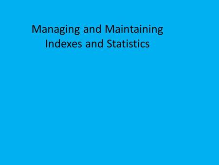 Managing and Maintaining Indexes and Statistics. Table Fragmentation Causes 1 Massive Updates or deletes 2 Frequent Page Splitting 3 Disk space contention.