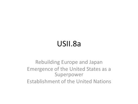 USII.8a Rebuilding Europe and Japan Emergence of the United States as a Superpower Establishment of the United Nations.