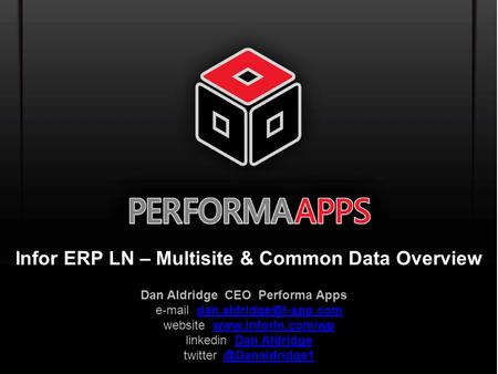 Template V.16, July 19, 2011 Infor ERP LN – Multisite & Common Data Overview Dan Aldridge CEO Performa Apps