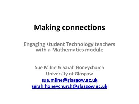 Making connections Engaging student Technology teachers with a Mathematics module Sue Milne & Sarah Honeychurch University of Glasgow