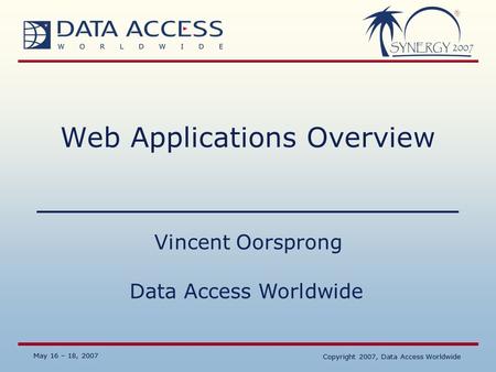 Data Access Worldwide May 16 – 18, 2007 Copyright 2007, Data Access Worldwide May 16 – 18, 2007 Copyright 2007, Data Access Worldwide Web Applications.