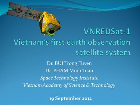 Dr. BUI Trong Tuyen Dr. PHAM Minh Tuan Space Technology Institute Vietnam Academy of Science & Technology 19 September 2012.