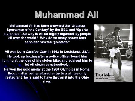 Muhammad Ali Muhammad Ali has been crowned the ‘Greatest Sportsman of the Century’ by the BBC and ‘Sports Illustrated’. So why is Ali so highly regarded.