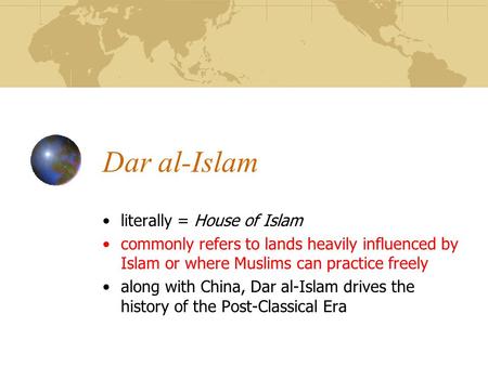 Dar al-Islam literally = House of Islam commonly refers to lands heavily influenced by Islam or where Muslims can practice freely along with China, Dar.