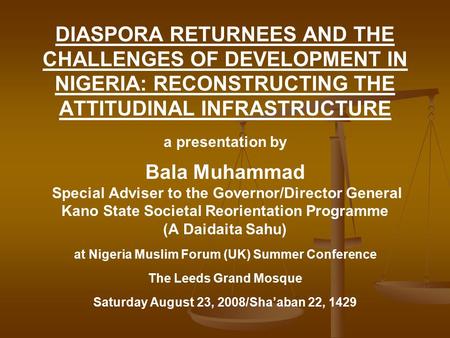 DIASPORA RETURNEES AND THE CHALLENGES OF DEVELOPMENT IN NIGERIA: RECONSTRUCTING THE ATTITUDINAL INFRASTRUCTURE a presentation by Bala Muhammad Special.