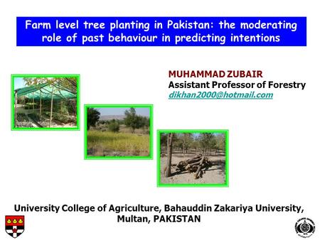 Farm level tree planting in Pakistan: the moderating role of past behaviour in predicting intentions University College of Agriculture, Bahauddin Zakariya.