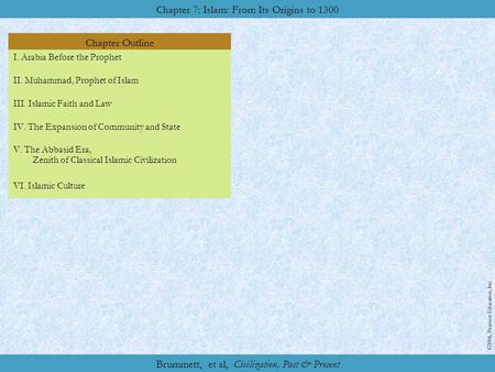 Chapter Outline Chapter 7: Islam: From Its Origins to 1300 ©2006, Pearson Education, Inc. Brummett, et al, Civilization, Past & Present I. Arabia Before.