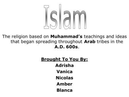 The religion based on Muhammad’s teachings and ideas that began spreading throughout Arab tribes in the A.D. 600s. Brought To You By: Adrisha Vanica Nicolas.