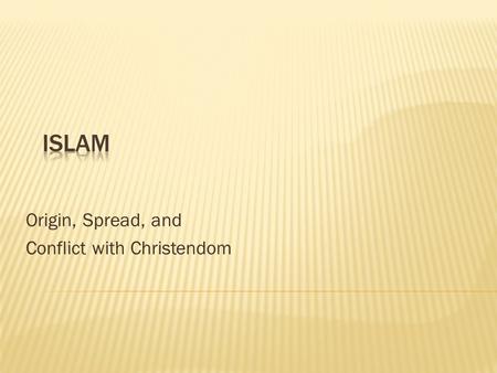Origin, Spread, and Conflict with Christendom. Born in Mecca in Arabia Raised by merchants Received a revelation from Allah (God) during the month of.